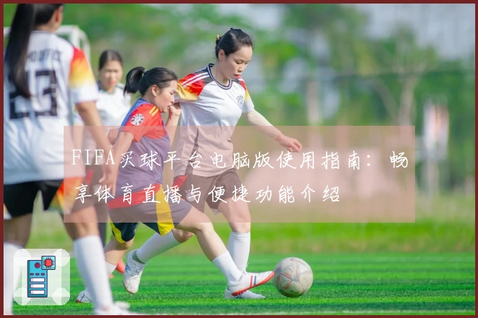 FIFA买球平台电脑版使用指南：畅享体育直播与便捷功能介绍