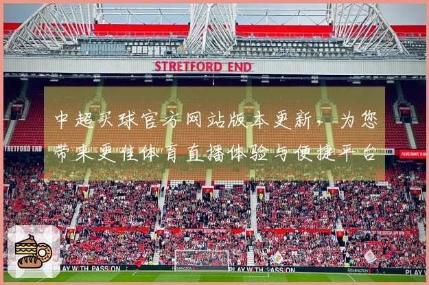 中超买球官方网站版本更新，为您带来更佳体育直播体验与便捷平台入口