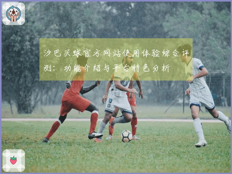 沙巴买球官方网站使用体验综合评测：功能介绍与平台特色分析