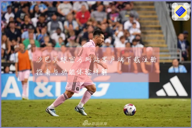 沙巴买球官方网站客户端下载注册指南与功能体验详解