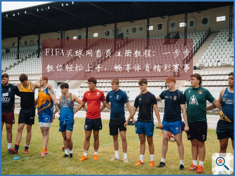 FIFA买球网首页注册教程：一步步教你轻松上手，畅享体育精彩赛事直播体验