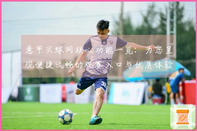 意甲买球网核心功能一览：为您呈现便捷流畅的观赛入口与优质体验