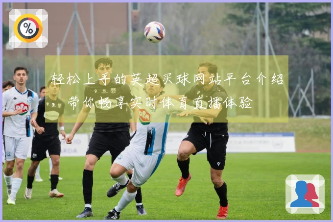 轻松上手的英超买球网站平台介绍，带你畅享实时体育直播体验