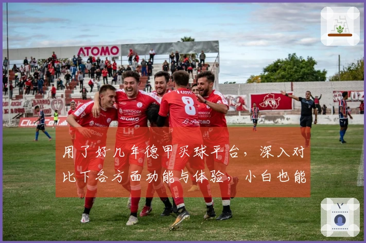 用了好几年德甲买球平台，深入对比下各方面功能与体验，小白也能轻松上手