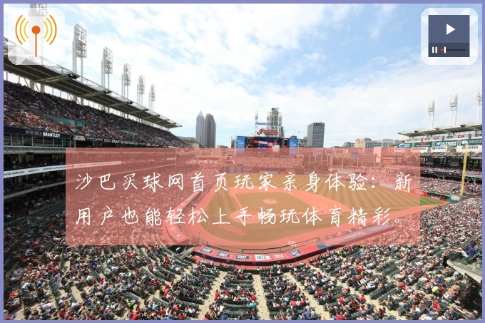 沙巴买球网首页玩家亲身体验：新用户也能轻松上手畅玩体育精彩。