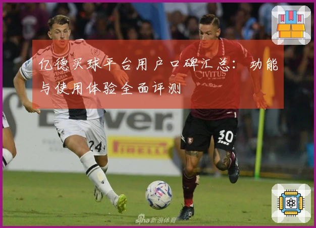 亿德买球平台用户口碑汇总：功能与使用体验全面评测