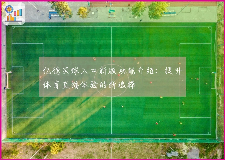 亿德买球入口新版功能介绍：提升体育直播体验的新选择
