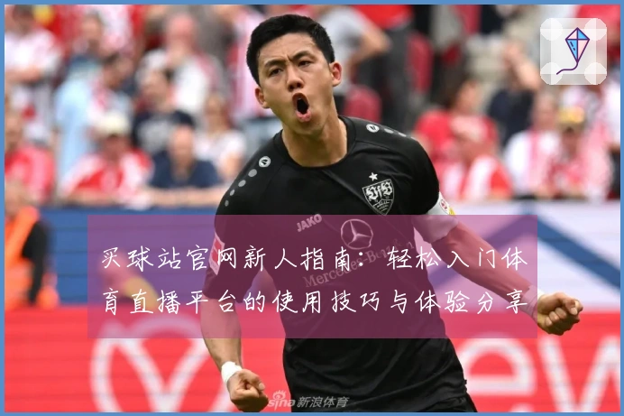 买球站官网新人指南：轻松入门体育直播平台的使用技巧与体验分享