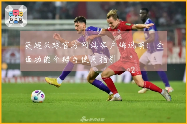 英超买球官方网站客户端说明：全面功能介绍与使用指引