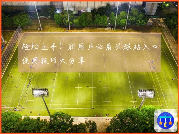 轻松上手！新用户必看买球站入口使用技巧大分享