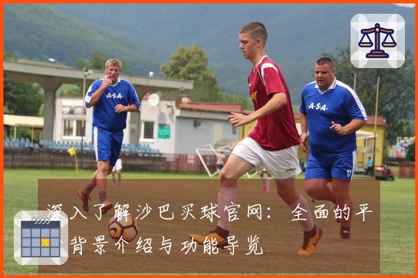 深入了解沙巴买球官网：全面的平台背景介绍与功能导览