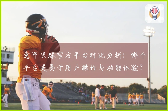 意甲买球官方平台对比分析：哪个平台更易于用户操作与功能体验？