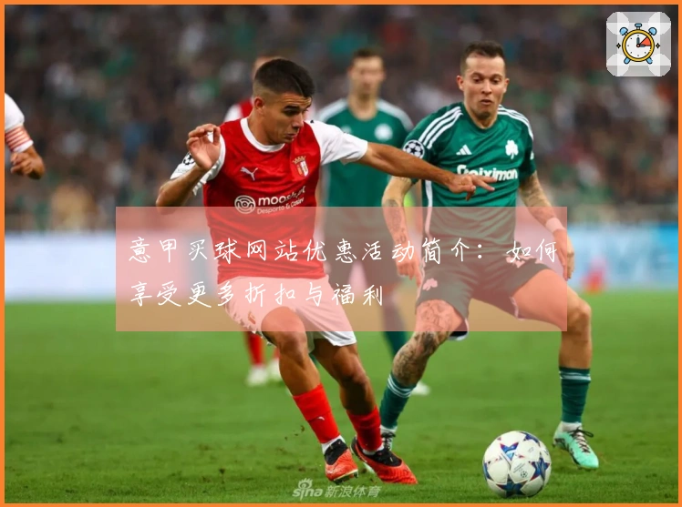 意甲买球网站优惠活动简介：如何享受更多折扣与福利