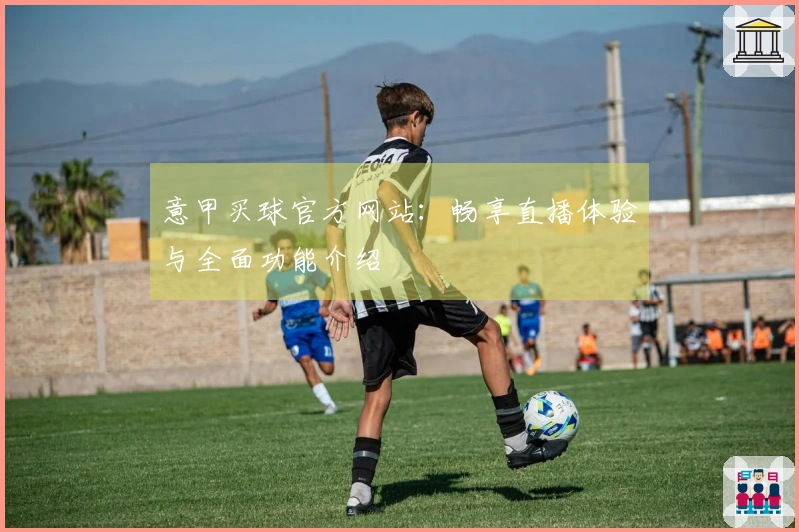 意甲买球官方网站：畅享直播体验与全面功能介绍