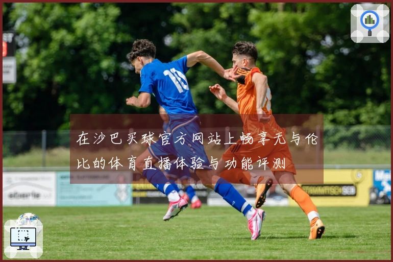 在沙巴买球官方网站上畅享无与伦比的体育直播体验与功能评测