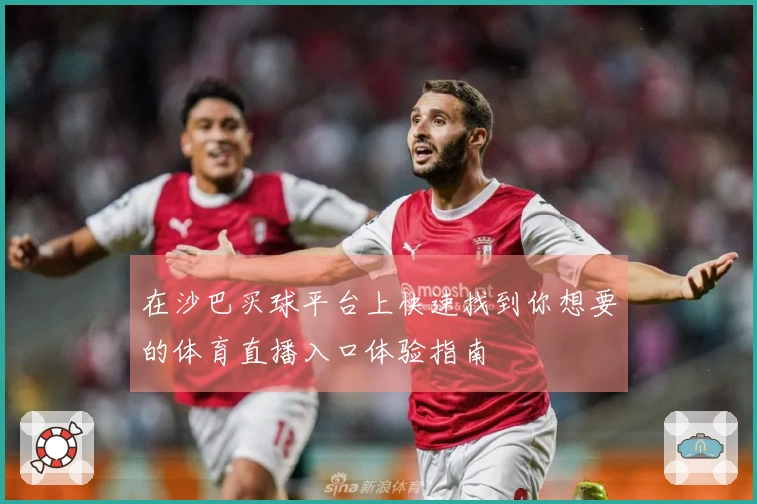 在沙巴买球平台上快速找到你想要的体育直播入口体验指南