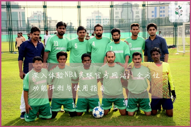 深入体验NBA买球官方网站：全方位功能评测与使用指南