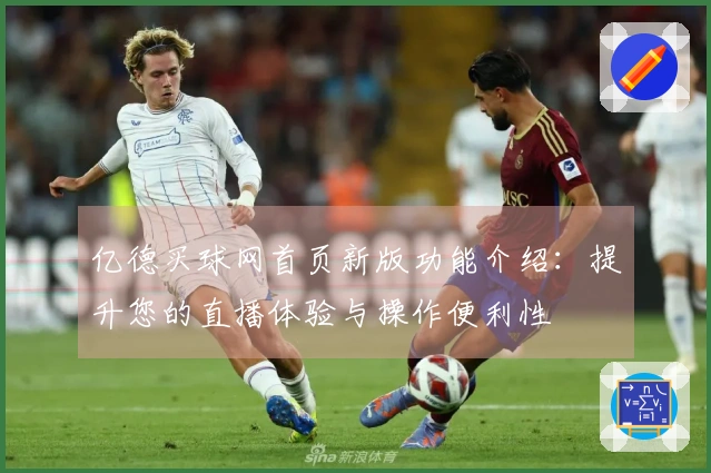 亿德买球网首页新版功能介绍：提升您的直播体验与操作便利性