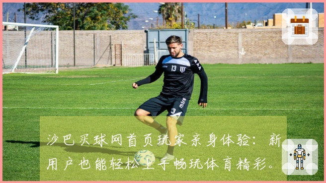 沙巴买球网首页玩家亲身体验：新用户也能轻松上手畅玩体育精彩。