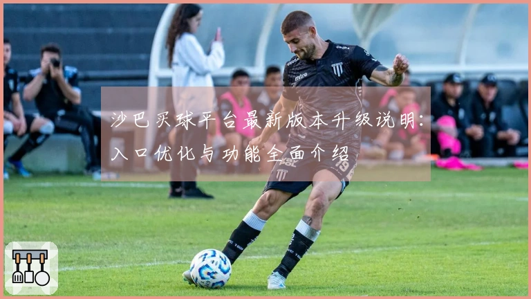 沙巴买球平台最新版本升级说明：入口优化与功能全面介绍