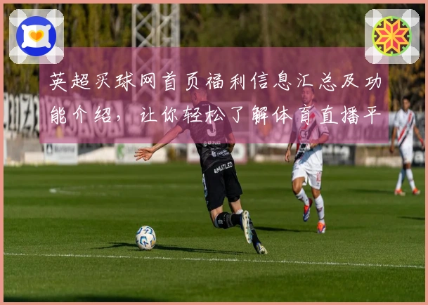 英超买球网首页福利信息汇总及功能介绍，让你轻松了解体育直播平台的各类精彩内容