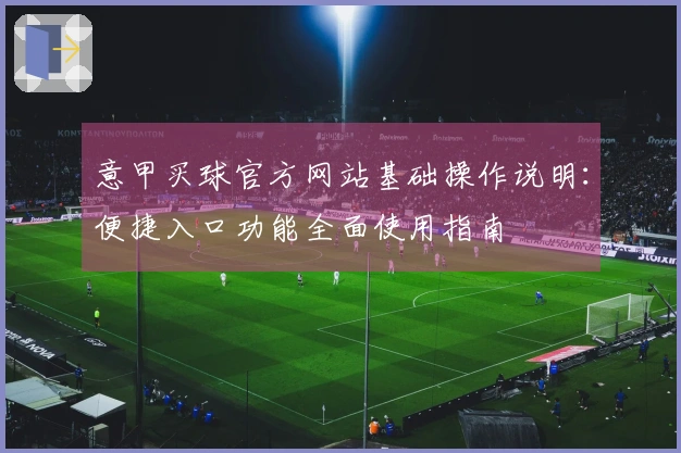 意甲买球官方网站基础操作说明：便捷入口功能全面使用指南